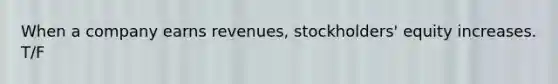 When a company earns revenues, stockholders' equity increases. T/F