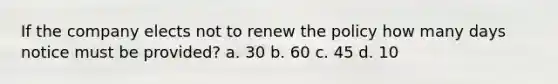 If the company elects not to renew the policy how many days notice must be provided? a. 30 b. 60 c. 45 d. 10