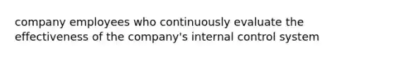 company employees who continuously evaluate the effectiveness of the company's internal control system