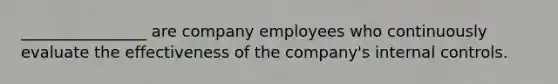 ________________ are company employees who continuously evaluate the effectiveness of the company's internal controls.