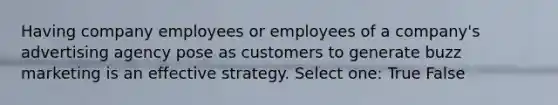 Having company employees or employees of a company's advertising agency pose as customers to generate buzz marketing is an effective strategy. Select one: True False