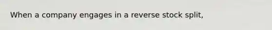 When a company engages in a reverse stock split,