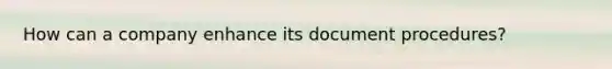 How can a company enhance its document procedures?