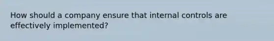 How should a company ensure that internal controls are effectively implemented?
