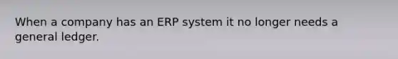 When a company has an ERP system it no longer needs a general ledger.