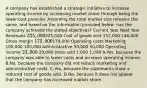 A company has established a strategic initiative to increase operating income by increasing market share through being the lower-cost provider. Assuming the total market size remains the same, and based on the information provided below, has the company achieved the stated objectives? Current Year Next Year Revenues 325,000325,000 Cost of goods sold 152,000 146,000 Gross margin 173,000179,000 Operating costs Marketing 100,000 100,000 Administrative 50,000 50,000 Operating income 23,000 29,000 Units sold 1,000 1,000 A.Yes, because the company was able to lower costs and increase operating income. B.No, because the company did not reduce marketing and administrative costs. C.Yes, because the statements show a reduced cost of goods sold. D.No, because it does not appear that the company has increased market share.