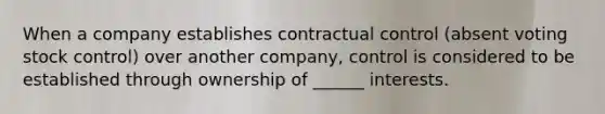 When a company establishes contractual control (absent voting stock control) over another company, control is considered to be established through ownership of ______ interests.