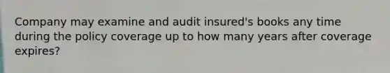 Company may examine and audit insured's books any time during the policy coverage up to how many years after coverage expires?