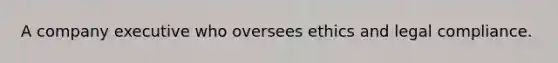A company executive who oversees ethics and legal compliance.