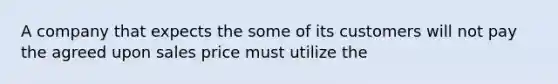 A company that expects the some of its customers will not pay the agreed upon sales price must utilize the