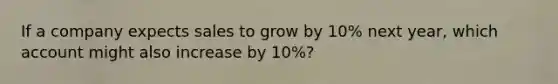 If a company expects sales to grow by 10% next year, which account might also increase by 10%?