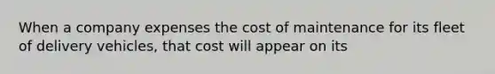 When a company expenses the cost of maintenance for its fleet of delivery​ vehicles, that cost will appear on its