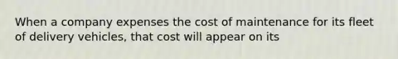 When a company expenses the cost of maintenance for its fleet of delivery vehicles, that cost will appear on its