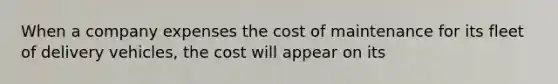 When a company expenses the cost of maintenance for its fleet of delivery vehicles, the cost will appear on its