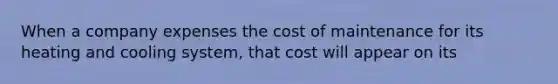 When a company expenses the cost of maintenance for its heating and cooling​ system, that cost will appear on its