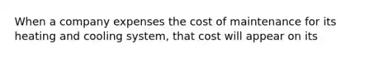 When a company expenses the cost of maintenance for its heating and cooling system, that cost will appear on its