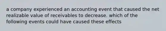 a company experienced an accounting event that caused the net realizable value of receivables to decrease. which of the following events could have caused these effects