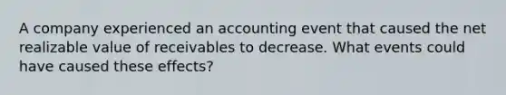 A company experienced an accounting event that caused the net realizable value of receivables to decrease. What events could have caused these effects?