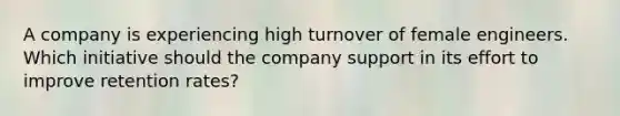 A company is experiencing high turnover of female engineers. Which initiative should the company support in its effort to improve retention rates?