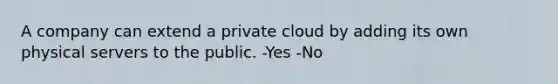 A company can extend a private cloud by adding its own physical servers to the public. -Yes -No