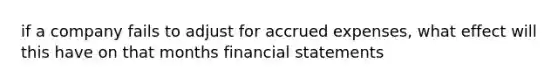 if a company fails to adjust for accrued expenses, what effect will this have on that months financial statements