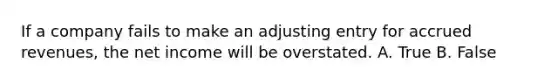 If a company fails to make an adjusting entry for accrued​ revenues, the net income will be overstated. A. True B. False