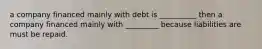 a company financed mainly with debt is __________ then a company financed mainly with _________ because liabilities are must be repaid.