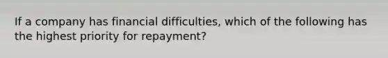 If a company has financial difficulties, which of the following has the highest priority for repayment?