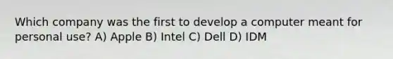 Which company was the first to develop a computer meant for personal use? A) Apple B) Intel C) Dell D) IDM