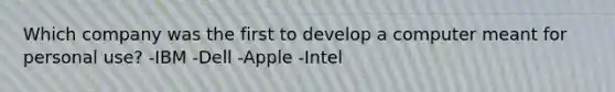 Which company was the first to develop a computer meant for personal use? -IBM -Dell -Apple -Intel