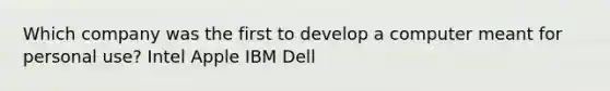 Which company was the first to develop a computer meant for personal use? Intel Apple IBM Dell