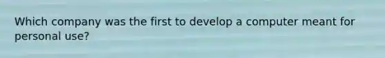 Which company was the first to develop a computer meant for personal use?