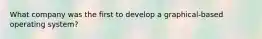 What company was the first to develop a graphical-based operating system?