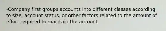 -Company first groups accounts into different classes according to size, account status, or other factors related to the amount of effort required to maintain the account