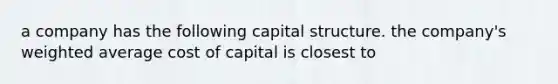 a company has the following capital structure. the company's weighted average cost of capital is closest to