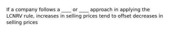 If a company follows a ____ or ____ approach in applying the LCNRV rule, increases in selling prices tend to offset decreases in selling prices