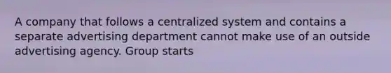 A company that follows a centralized system and contains a separate advertising department cannot make use of an outside advertising agency. Group starts