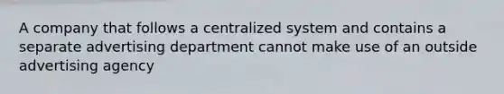 A company that follows a centralized system and contains a separate advertising department cannot make use of an outside advertising agency