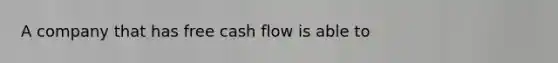 A company that has free cash flow is able to