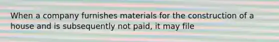 When a company furnishes materials for the construction of a house and is subsequently not paid, it may file