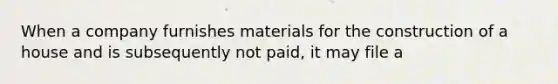 When a company furnishes materials for the construction of a house and is subsequently not paid, it may file a