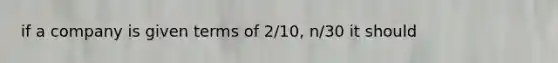 if a company is given terms of 2/10, n/30 it should