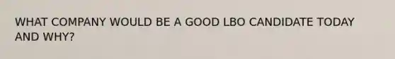 WHAT COMPANY WOULD BE A GOOD LBO CANDIDATE TODAY AND WHY?