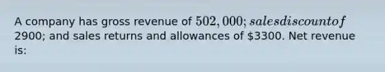 A company has gross revenue of 502,000; sales discount of2900; and <a href='https://www.questionai.com/knowledge/kJGNBSqiqB-sales-returns-and-allowances' class='anchor-knowledge'>sales returns and allowances</a> of 3300. Net revenue is: