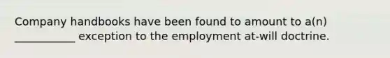 Company handbooks have been found to amount to a(n) ___________ exception to the employment at-will doctrine.