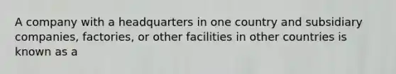 A company with a headquarters in one country and subsidiary companies, factories, or other facilities in other countries is known as a