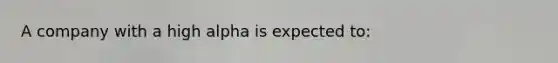 A company with a high alpha is expected to: