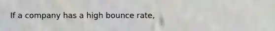 If a company has a high bounce rate,