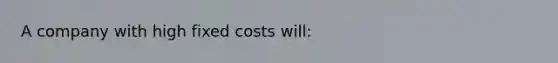 A company with high fixed costs will: