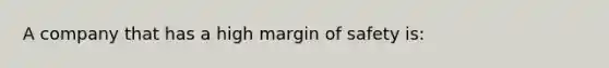 A company that has a high margin of safety is: